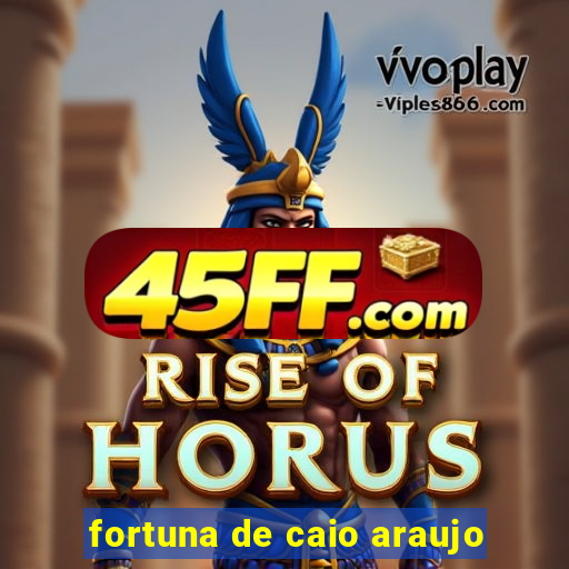 fortuna de caio araujo